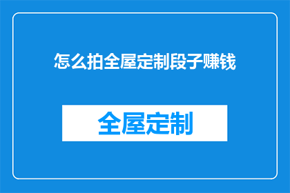 怎么拍全屋定制段子赚钱(如何通过拍摄全屋定制内容赚取收益？)