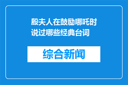 殷夫人在鼓励哪吒时说过哪些经典台词(殷夫人在鼓励哪吒时，有哪些经典台词值得铭记？)