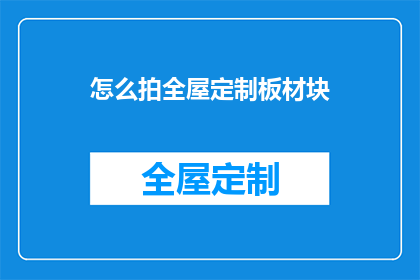 怎么拍全屋定制板材块(如何拍摄全屋定制板材的完整画面？)