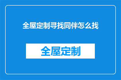 全屋定制寻找同伴怎么找(如何寻找全屋定制的合作伙伴？)