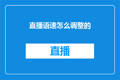 直播语速怎么调整的(如何调整直播语速以适应不同观众需求？)