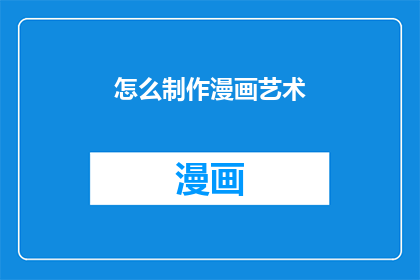 怎么制作漫画艺术(如何制作出令人赞叹的漫画艺术？)