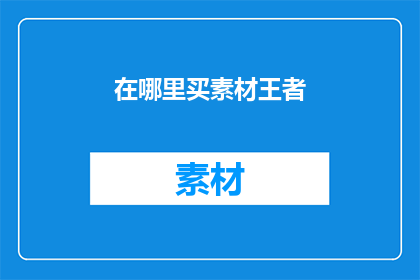 在哪里买素材王者(在哪里可以购买到优质的素材王者？)