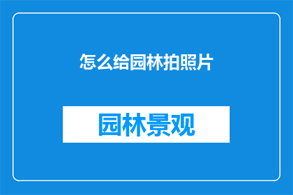 怎么给园林拍照片(如何拍摄出令人赞叹的园林美景？)