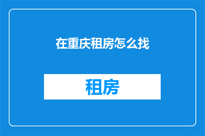 在重庆租房怎么找(如何寻找重庆租房信息？)