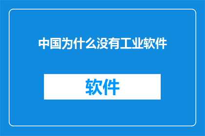 中国为什么没有工业软件(中国为何缺失工业软件？这一现象背后隐藏着哪些深层次的原因？)