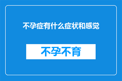 不孕症有什么症状和感觉(不孕症的症状和感受是什么？)
