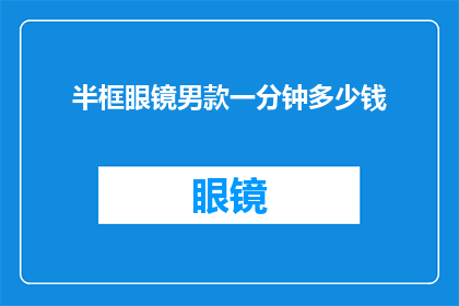 半框眼镜男款一分钟多少钱(半框眼镜男款的定价是多少？一分钟能赚多少钱？)