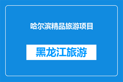 哈尔滨精品旅游项目(哈尔滨精品旅游项目是否值得一游？)