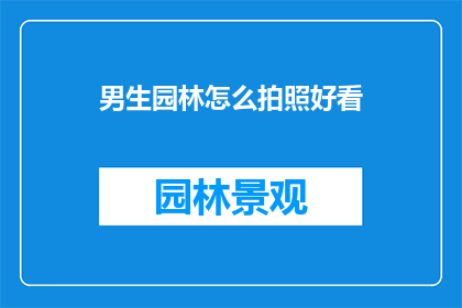 男生园林怎么拍照好看(如何拍摄出令人惊艳的男生园林照片？)