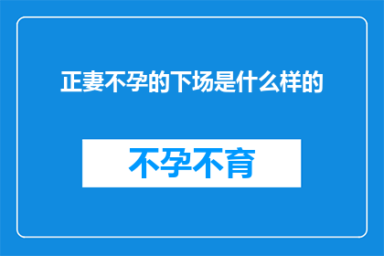 正妻不孕的下场是什么样的(正妻不孕的悲剧：她们的命运究竟会如何？)
