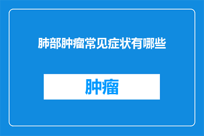 肺部肿瘤常见症状有哪些(肺部肿瘤的常见症状有哪些？)