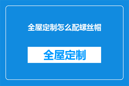 全屋定制怎么配螺丝帽(如何正确选择与全屋定制相匹配的螺丝帽？)