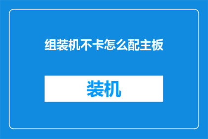 组装机不卡怎么配主板(如何确保组装电脑不卡顿？选择主板的关键步骤)