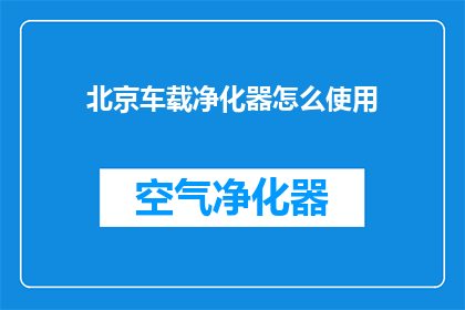 北京车载净化器怎么使用(如何正确使用北京车载净化器？)