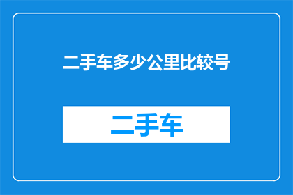 二手车多少公里比较号(二手车的里程数究竟应该达到多少才算是理想的选择？)