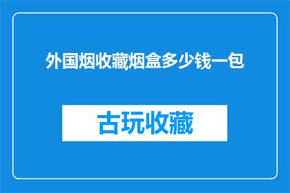 外国烟收藏烟盒多少钱一包(外国烟收藏爱好者：一包烟的价格是多少？)