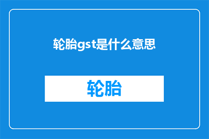 轮胎gst是什么意思(轮胎gst的含义是什么？)