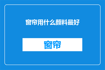 窗帘用什么颜料最好(哪种颜料最适合用于窗帘的绘制？)