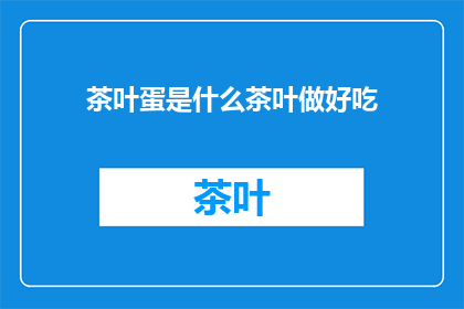 茶叶蛋是什么茶叶做好吃(茶叶蛋的制作秘诀：如何将茶叶转化为美味佳肴？)