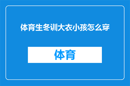 体育生冬训大衣小孩怎么穿(体育生冬训期间，小孩应该如何选择合适的大衣？)