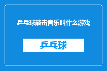 乒乓球敲击音乐叫什么游戏(乒乓球敲击音乐游戏叫什么？是疑问句类型的长标题，字数为15个字)