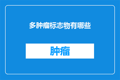 多肿瘤标志物有哪些(多肿瘤标志物有哪些？这一疑问句类型的长标题，旨在吸引读者的注意力，并激发他们对文章内容的好奇心通过将原问题转化为疑问形式，标题不仅增加了语言的吸引力，还为读者提供了一种探索和了解未知领域的方式这种提问方式能够激发读者的思考，促使他们主动寻找答案，从而增加文章的阅读率和互动性)