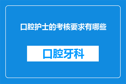 口腔护士的考核要求有哪些(口腔护士的考核要求有哪些？)