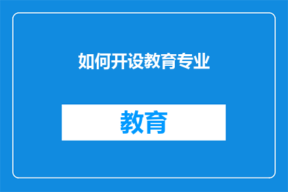 如何开设教育专业(如何有效开设一个教育专业？)