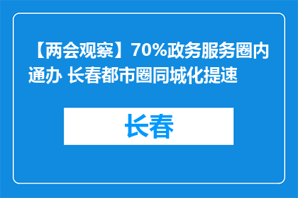 【两会观察】70%政务服务圈内通办 长春都市圈同城化提速