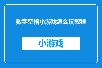 数字空格小游戏怎么玩教程(如何玩转数字空格小游戏：一份详尽的教程指南)