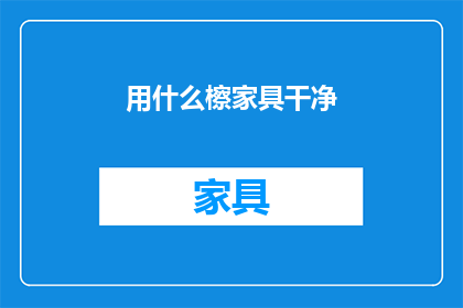 用什么檫家具干净(如何有效清洁家具？)