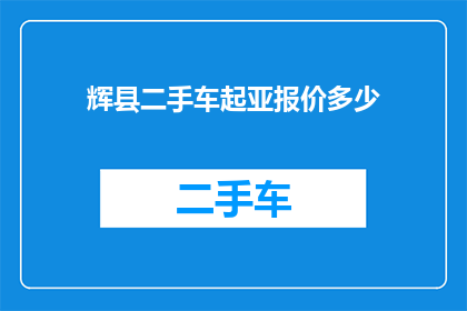 辉县二手车起亚报价多少(辉县地区二手车市场起亚车型的报价是多少？)