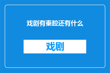 戏剧有秦腔还有什么(戏剧艺术的瑰宝：除了秦腔，还有哪些值得探索的戏剧形式？)