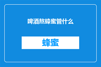 啤酒熬蜂蜜管什么(啤酒与蜂蜜的混合，究竟有何神奇之处？)