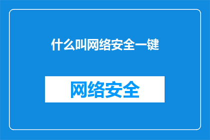 什么叫网络安全一键(什么是网络安全一键？探索网络安全的基础知识与实践)