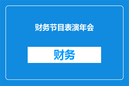 财务节目表演年会(财务节目表演年会：一场怎样的盛会能吸引观众的目光？)