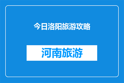 今日洛阳旅游攻略(洛阳旅游攻略：今日行程如何规划？)