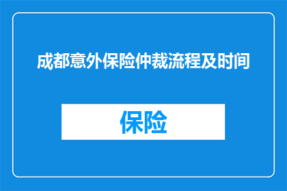 成都意外保险仲裁流程及时间(成都意外保险仲裁流程及所需时间是多久？)