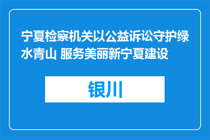 宁夏检察机关以公益诉讼守护绿水青山 服务美丽新宁夏建设
