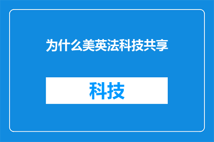 为什么美英法科技共享(为什么美英法等国在科技领域共享资源和知识？)