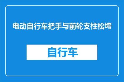 电动自行车把手与前轮支柱松垮(电动自行车把手与前轮支柱松动问题，您知道该如何解决吗？)