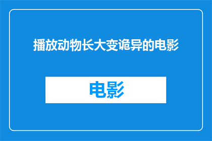 播放动物长大变诡异的电影(观看一部电影，其内容描绘了动物在成长过程中逐渐展现出令人不寒而栗的诡异特征，你敢挑战吗？)