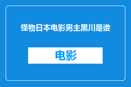 怪物日本电影男主黑川是谁(怪物日本电影中，谁是那位神秘而迷人的男主角黑川？)
