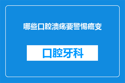 哪些口腔溃疡要警惕癌变(哪些口腔溃疡需要警惕癌变？)