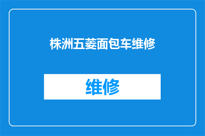 株洲五菱面包车维修(株洲五菱面包车维修服务是否可靠？)