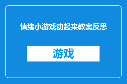 情绪小游戏动起来教案反思(如何通过情绪小游戏提升教学效果？教案反思中的关键要素是什么？)