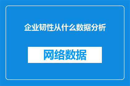 企业韧性从什么数据分析(企业韧性的源泉：从哪些关键数据分析中可以揭示？)