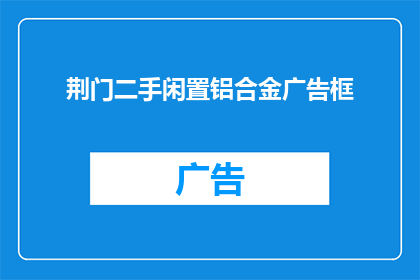 荆门二手闲置铝合金广告框(您是否在寻找一个既实用又美观的荆门二手闲置铝合金广告框？)