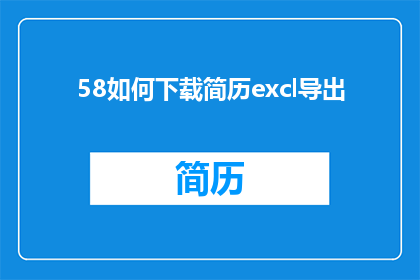 58如何下载简历excl导出(如何下载简历并成功导出Excel文件？)